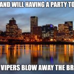 Portland Skyline | PORTLAND WILL HAVING A PARTY TONIGHT; IF THE VIPERS BLOW AWAY THE BROWNS | image tagged in portland skyline | made w/ Imgflip meme maker