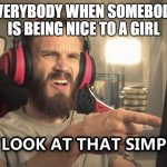SIMP | EVERYBODY WHEN SOMEBODY IS BEING NICE TO A GIRL | image tagged in look at that simp | made w/ Imgflip meme maker