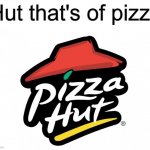Pizza Hut, the Hut that's of Pizza | Hut that's of pizza | image tagged in memes,pizza hut,pizza,funny,stop reading the tags,pie charts | made w/ Imgflip meme maker