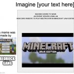 Bedrock vs Java | IMAGINE HAVING TO MAKE AN ENTIRE SERVER USING AN INSECURE WEBSITE TO PLAY MULTIPLAYER IN MINECRAFT JAVA EDITION; BEDROCK 
GANG | image tagged in meme gang | made w/ Imgflip meme maker