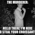 this is random lol | THE MURDERER:; HELLO THERE, I'M HERE TO STEAL YOUR CROISSANTS. | image tagged in willy in the dark | made w/ Imgflip meme maker