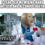 yeah i think most of us has tried this | 7-YEAR-OLD ME MIXING HAND SANITIZER AND ALCOHOL TOGETHER | image tagged in kemist,kids | made w/ Imgflip meme maker