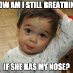 This Kid's Got A Point... | HOW AM I STILL BREATHING; IF SHE HAS MY NOSE? | image tagged in confused cute kid | made w/ Imgflip meme maker