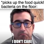 I still eat it. Like, why not? | Me: *picks up the food quickly*
The bacteria on the floor: https://www.youtube.com/watch?v=CLokE9OT-Bk | image tagged in sam seder i don't care,memes,food,bacteria,grubhub | made w/ Imgflip meme maker