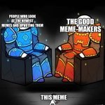 Professional Players vs Veteran Players | THE GOOD MEME-MAKERS; PEOPLE WHO LOOK AT THE NEWEST MEMES AND UPVOTING THEM; THIS MEME | image tagged in professional players vs veteran players | made w/ Imgflip meme maker