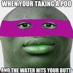 Water go splash | WHEN YOUR TAKING A POO; AND THE WATER HITS YOUR BUTT | image tagged in ahhhh yeet | made w/ Imgflip meme maker