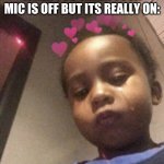 kids | WHEN YOU THINK YOUR MIC IS OFF BUT ITS REALLY ON: | image tagged in kids | made w/ Imgflip meme maker