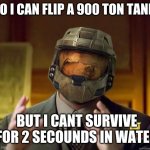 alien halo | SO I CAN FLIP A 900 TON TANK, BUT I CANT SURVIVE FOR 2 SECOUNDS IN WATER | image tagged in alien halo | made w/ Imgflip meme maker