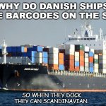 Daily Bad Dad Joke Jan 25 2021 | WHY DO DANISH SHIPS HAVE BARCODES ON THE SIDE? SO WHEN THEY DOCK THEY CAN SCANDINAVIAN. | image tagged in merchant marine cargo ship | made w/ Imgflip meme maker