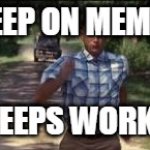 Memes | I KEEP ON MEMING; IT KEEPS WORKING | image tagged in so i just kept running | made w/ Imgflip meme maker