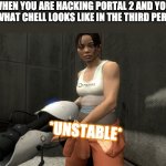 unstable chell | WHEN YOU ARE HACKING PORTAL 2 AND YOU SEE WHAT CHELL LOOKS LIKE IN THE THIRD PERSON. *UNSTABLE* | image tagged in unstable chell | made w/ Imgflip meme maker