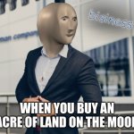 It's a steel | WHEN YOU BUY AN ACRE OF LAND ON THE MOON | image tagged in bisnes | made w/ Imgflip meme maker