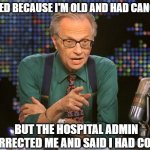 Larry King | I DIED BECAUSE I'M OLD AND HAD CANCER; BUT THE HOSPITAL ADMIN CORRECTED ME AND SAID I HAD COVID | image tagged in larry king | made w/ Imgflip meme maker