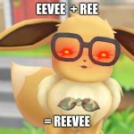 reevee | EEVEE  + REE; = REEVEE | image tagged in reevee | made w/ Imgflip meme maker