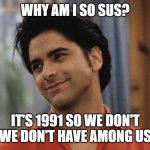 Confused uncle jesse | WHY AM I SO SUS? IT'S 1991 SO WE DON'T WE DON'T HAVE AMONG US | image tagged in confused uncle jesse | made w/ Imgflip meme maker