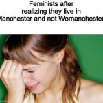 Top ten sad of all time | Feminists after realizing they live in Manchester and not Womanchester: | image tagged in crying woman,manchester,feminist | made w/ Imgflip meme maker