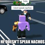 Like he said... | HE DOESN'T SPEAK NACHOS | image tagged in i don't speak nachos | made w/ Imgflip meme maker