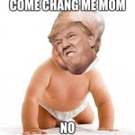 baby trump | COME CHANG ME MOM; NO | image tagged in trump baby diaper | made w/ Imgflip meme maker