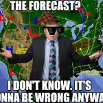 Scumbag weatherman | THE FORECAST? I DON'T KNOW. IT'S GONNA BE WRONG ANYWAY | image tagged in weatherman,scumbag hat,forecast,weather | made w/ Imgflip meme maker