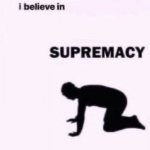 I believe in blank supremacy