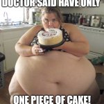Happy Birthday Fat Girl | DOCTOR SAID HAVE ONLY; ONE PIECE OF CAKE! | image tagged in happy birthday fat girl | made w/ Imgflip meme maker