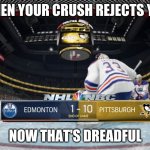 Nhl 17 humiliation | WHEN YOUR CRUSH REJECTS YOU; NOW THAT'S DREADFUL | image tagged in nhl 17 humiliation | made w/ Imgflip meme maker