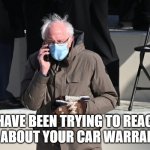 Bernie car warranty | I HAVE BEEN TRYING TO REACH YOU ABOUT YOUR CAR WARRANTY! | image tagged in bernie on phone,bernie mittens,car warranty | made w/ Imgflip meme maker