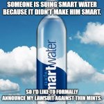 Smart Water | SOMEONE IS SUING SMART WATER BECAUSE IT DIDN'T MAKE HIM SMART. SO I'D LIKE TO FORMALLY ANNOUNCE MY LAWSUIT AGAINST THIN MINTS. | image tagged in smart water | made w/ Imgflip meme maker