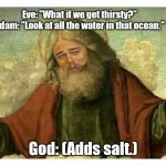 Feeling playful. | Eve: "What if we get thirsty?"
Adam: "Look at all the water in that ocean."; God: (Adds salt.) | image tagged in god leonardo,funny | made w/ Imgflip meme maker