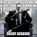 Hitman | WHEN YOU TURN OF THE VOLUME ON YOUR NINTENDO WHEN MOM WALKS IN; SILENT ASSASIN | image tagged in hitman | made w/ Imgflip meme maker