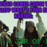 I hate anti gamers #22 | KARNES: VIDEO GAMES CAUSE VIOLENCE!
ME: O REALLY? WHAT'S YOUR EVIDENCE?
KARENS:; I GOT A JAR OF DIRT! | image tagged in jack sparrow jar of dirt,gamer | made w/ Imgflip meme maker