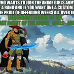 Come join us and request a position in the army | WHO WANTS TO JOIN THE ANIME GIRLS ARMY  YOU GET A RANK AND IF YOU WANT ONE,A CUSTOM AVATAR
AND THE PRIDE OF DEFENDING WEEBS ALL OVER IMGFLIP | image tagged in league of jay,anime,war,army | made w/ Imgflip meme maker