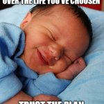 the future | TAKING TIME OUT TO GO OVER THE LIFE YOU'VE CHOOSEN; TRUST THE PLAN. | image tagged in baby sleeping smiling | made w/ Imgflip meme maker