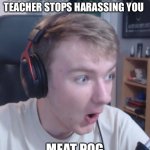 MEAT POG | THAT MOMENT WHEN THE VEGAN TEACHER STOPS HARASSING YOU; MEAT POG | image tagged in tommy pogchamp | made w/ Imgflip meme maker