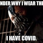 Permission Bane Meme | YOU WONDER WHY I WEAR THE MASK? I HAVE COVID. | image tagged in memes,permission bane | made w/ Imgflip meme maker