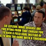 GB Packers Head Coach | SO LEFLEUR, WHAT DISEASE ARE YOU DYING FROM THAT CAUSED YOU TO KICK A FIELD GOAL INSTEAD OF TRYING TO WIN THE GAME WITH A TOUCHDOWN? | image tagged in lefleur the incompetence,were gonna give the ball back,to brady and rely on our defense,instead of aaron rogers | made w/ Imgflip meme maker