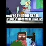 Who eats a Krabby Patty at 3 in the morning | WHO THE DUDE SCARE PEOPLE FROM MINECRAFT? | image tagged in who eats a krabby patty at 3 in the morning | made w/ Imgflip meme maker