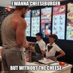 Big Guy ordering food | I WANNA CHEESEBURGER; BUT WITHOUT THE CHEESE. | image tagged in big guy ordering food | made w/ Imgflip meme maker