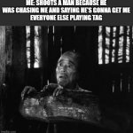 Seven Samurai Scared Man | ME: SHOOTS A MAN BECAUSE HE WAS CHASING ME AND SAYING HE'S GONNA GET ME
EVERYONE ELSE PLAYING TAG | image tagged in seven samurai scared man | made w/ Imgflip meme maker