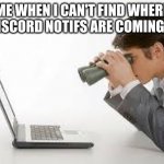 this happens all the time to me | ME WHEN I CAN'T FIND WHERE THE DISCORD NOTIFS ARE COMING FROM | image tagged in searching computer,discord,searching,looking,stop reading the tags | made w/ Imgflip meme maker