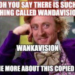 Silly wanka | OH YOU SAY THERE IS SUCH A THING CALLED WANDAVISION? WANKAVISION; TELL ME MORE ABOUT THIS COPIED NAME. | image tagged in silly wanka | made w/ Imgflip meme maker