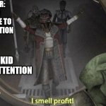Not an intentional repost | TEACHER: I NEED EVERY ONE TO PAY ATTENTION; THE KID NAMED ATTENTION | image tagged in i smell profit | made w/ Imgflip meme maker