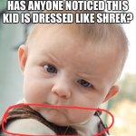 Skeptical Baby Meme | HAS ANYONE NOTICED THIS KID IS DRESSED LIKE SHREK? | image tagged in memes,skeptical baby | made w/ Imgflip meme maker