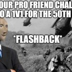 *FLASHBACK* | WHEN YOUR PRO FRIEND CHALLENGES YOU TO A 1V1 FOR THE 50TH TIME; *FLASHBACK* | image tagged in vietnam | made w/ Imgflip meme maker