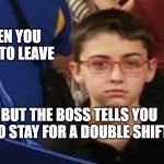 that face | WHEN YOU BOUT TO LEAVE; BUT THE BOSS TELLS YOU TO STAY FOR A DOUBLE SHIFT | image tagged in that face | made w/ Imgflip meme maker