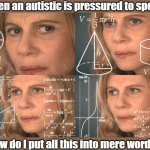 It's not easy | When an autistic is pressured to speak:; "How do I put all this into mere words?" | image tagged in mathematics lady,autism,speechless,deep thought | made w/ Imgflip meme maker