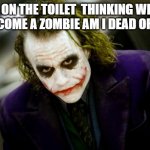 why so serious joker | ME ON THE TOILET  THINKING WHAT IF I BECOME A ZOMBIE AM I DEAD OR ALIVE | image tagged in why so serious joker | made w/ Imgflip meme maker