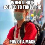 sadsaa | WHEN U HATE COVIED TO TAKE A PIC; POV OF A MASK | image tagged in tommyinit | made w/ Imgflip meme maker
