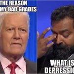 Jeopardy | THE REASON FOR MY BAD GRADES; WHAT IS DEPRESSION | image tagged in jeopardy | made w/ Imgflip meme maker