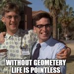 Daily Bad Dad Joke Jan 26th 2021 | WITHOUT GEOMETERY; LIFE IS POINTLESS | image tagged in revenge of the nerds | made w/ Imgflip meme maker